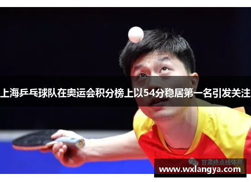上海乒乓球队在奥运会积分榜上以54分稳居第一名引发关注