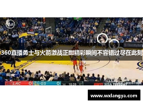 360直播勇士与火箭激战正酣精彩瞬间不容错过尽在此刻