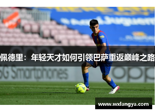 佩德里：年轻天才如何引领巴萨重返巅峰之路