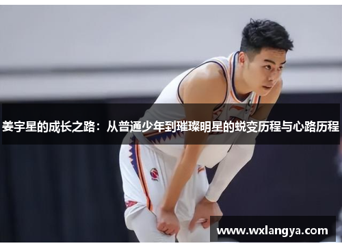 姜宇星的成长之路：从普通少年到璀璨明星的蜕变历程与心路历程