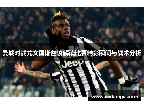 曼城对战尤文图斯詹俊解读比赛精彩瞬间与战术分析