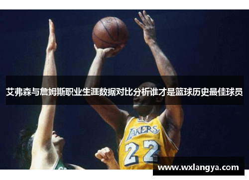 艾弗森与詹姆斯职业生涯数据对比分析谁才是篮球历史最佳球员